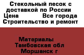  Стекольный песок с доставкой по России › Цена ­ 1 190 - Все города Строительство и ремонт » Материалы   . Тамбовская обл.,Моршанск г.